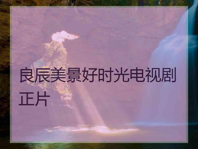 良辰美景好时光电视剧正片