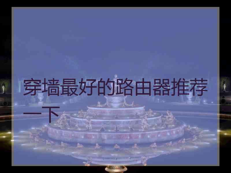 穿墙最好的路由器推荐一下