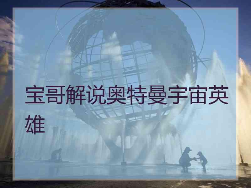 宝哥解说奥特曼宇宙英雄
