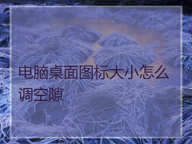 电脑桌面图标大小怎么调空隙