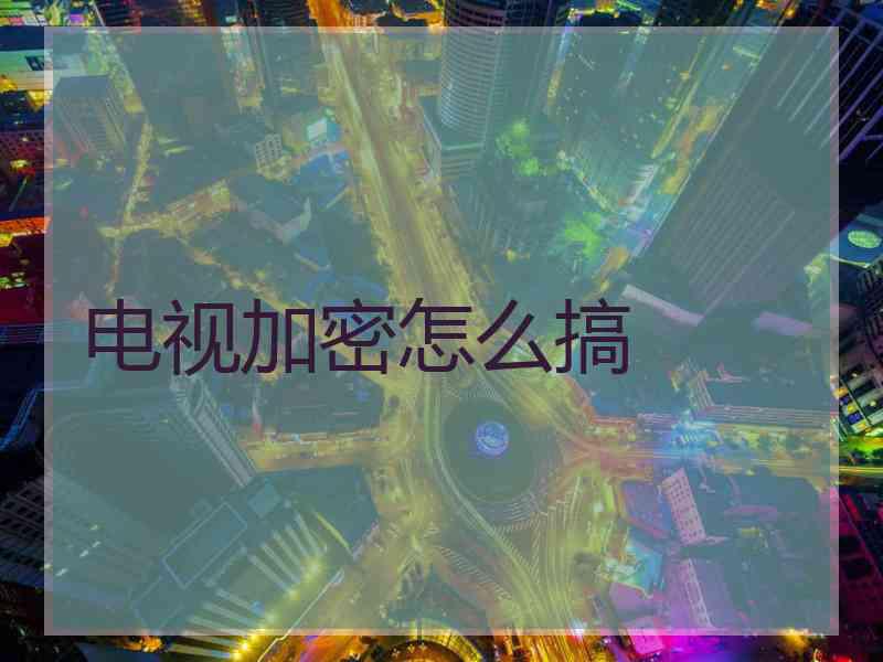 电视加密怎么搞