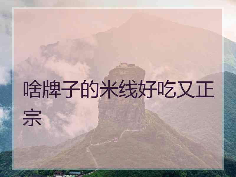 啥牌子的米线好吃又正宗