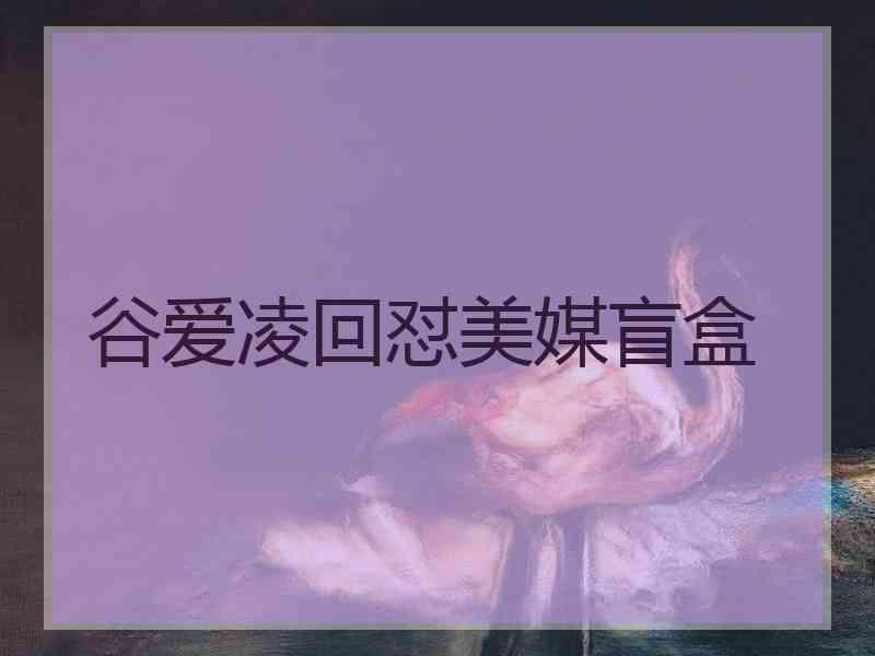谷爱凌回怼美媒盲盒