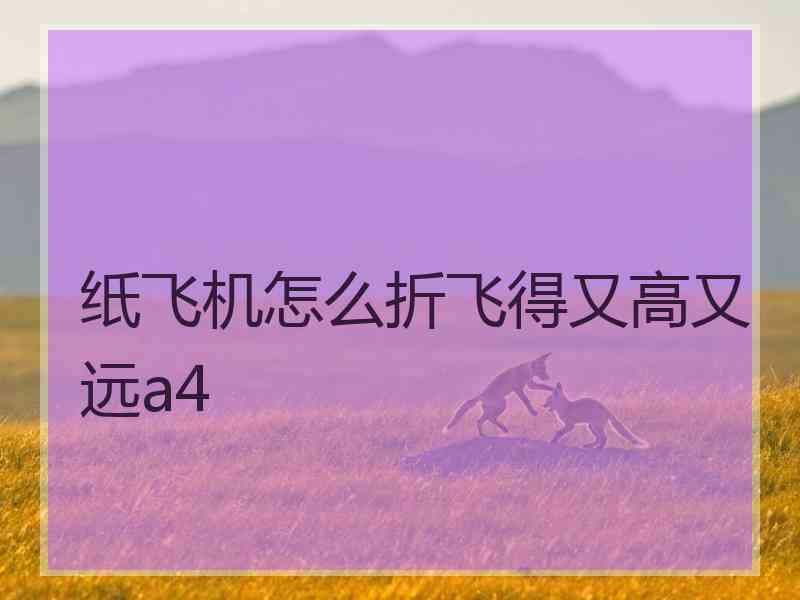 纸飞机怎么折飞得又高又远a4