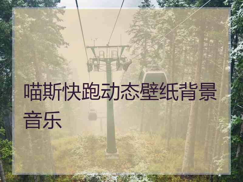 喵斯快跑动态壁纸背景音乐