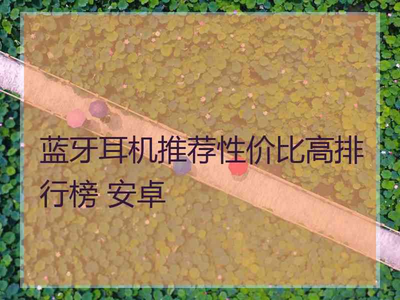 蓝牙耳机推荐性价比高排行榜 安卓