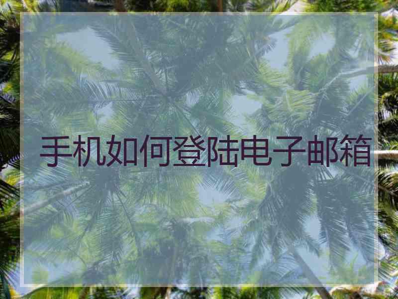 手机如何登陆电子邮箱
