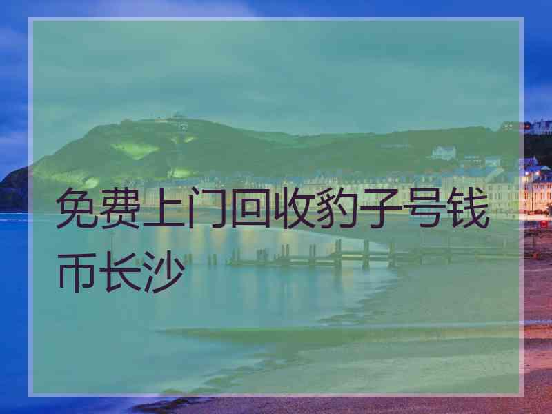 免费上门回收豹子号钱币长沙