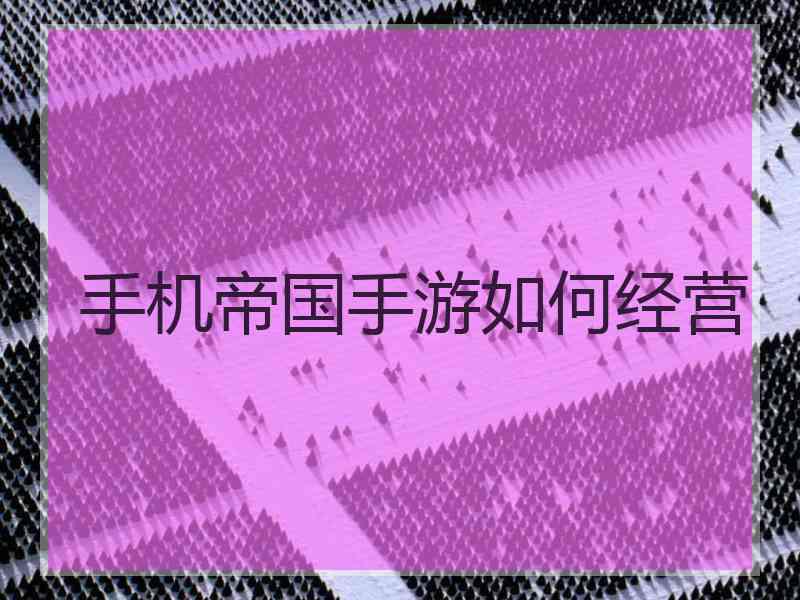 手机帝国手游如何经营