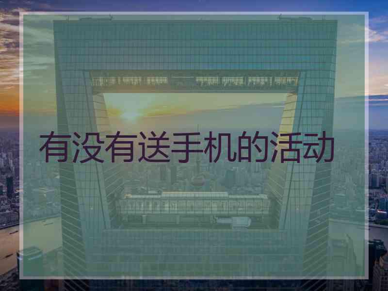 有没有送手机的活动