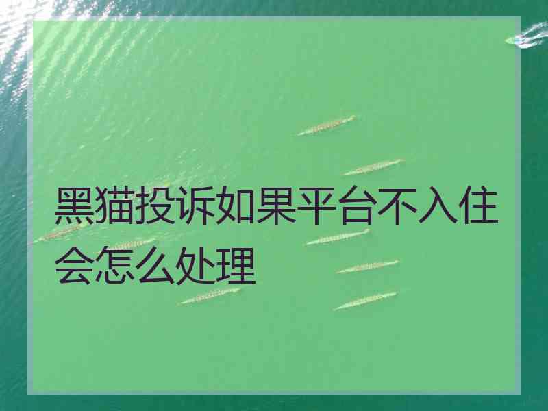 黑猫投诉如果平台不入住会怎么处理