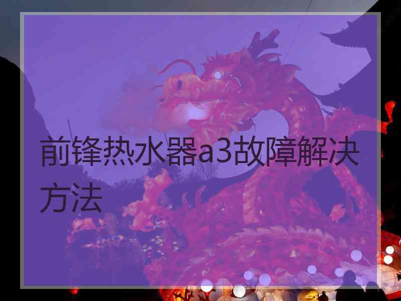 前锋热水器a3故障解决方法
