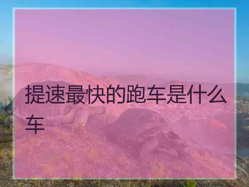 提速最快的跑车是什么车