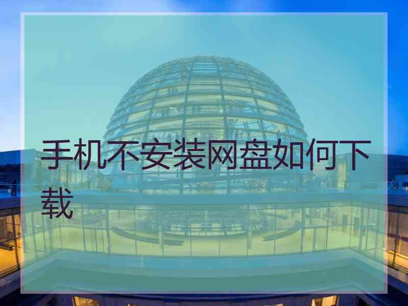 手机不安装网盘如何下载