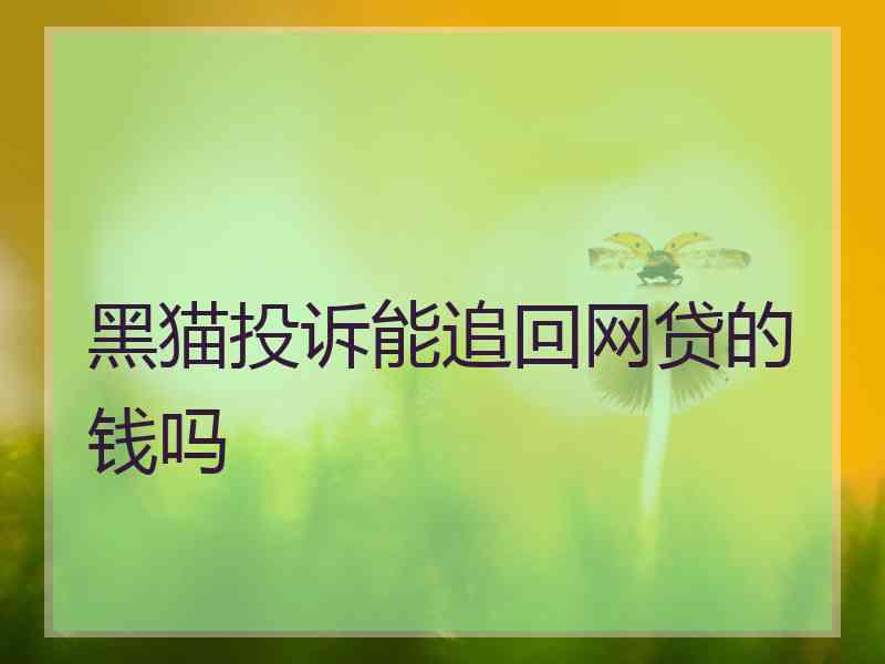 黑猫投诉能追回网贷的钱吗