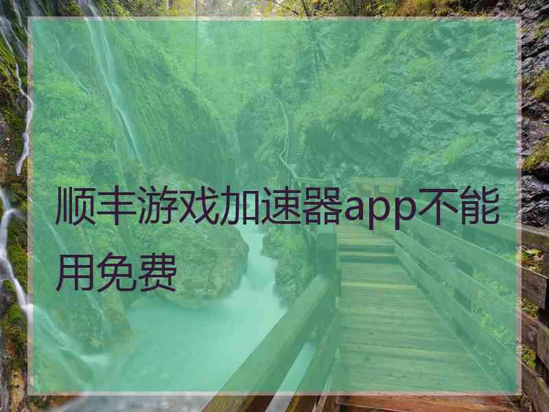 顺丰游戏加速器app不能用免费