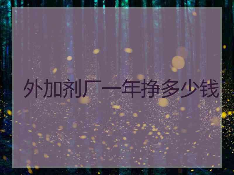 外加剂厂一年挣多少钱