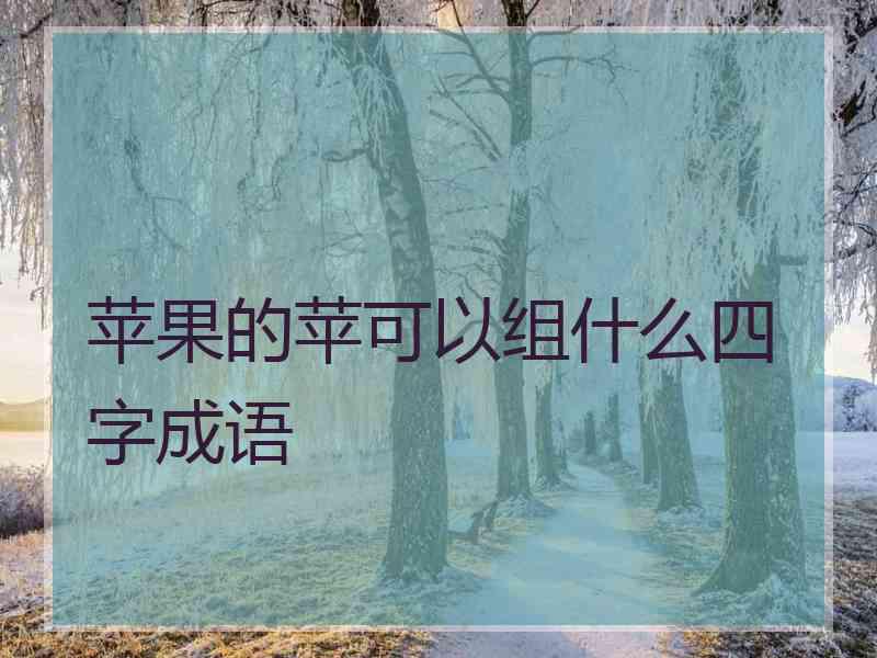 苹果的苹可以组什么四字成语