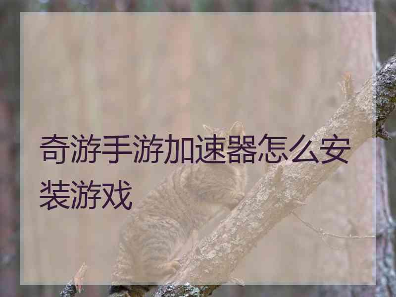 奇游手游加速器怎么安装游戏