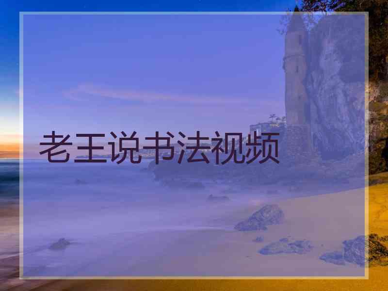 老王说书法视频