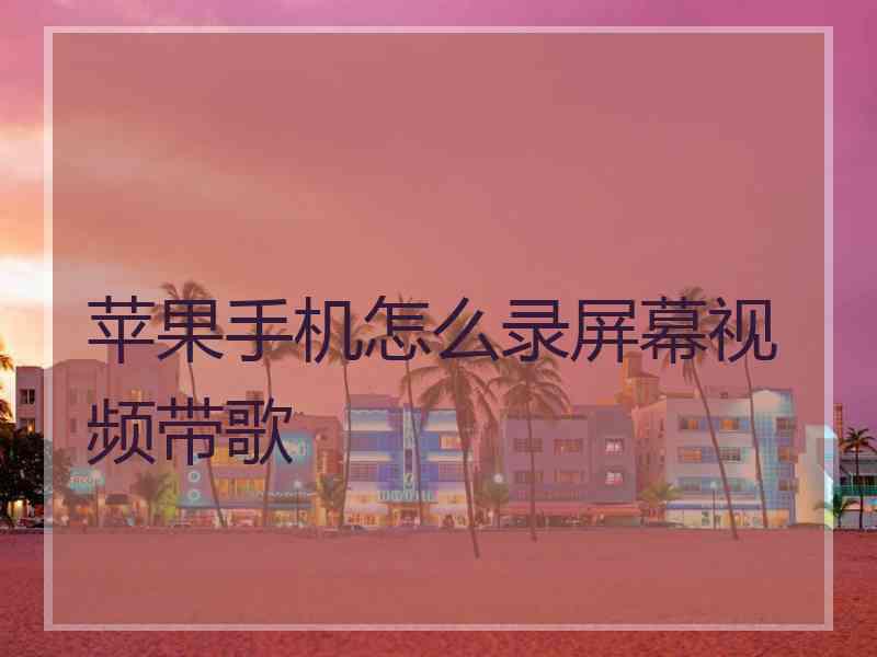 苹果手机怎么录屏幕视频带歌