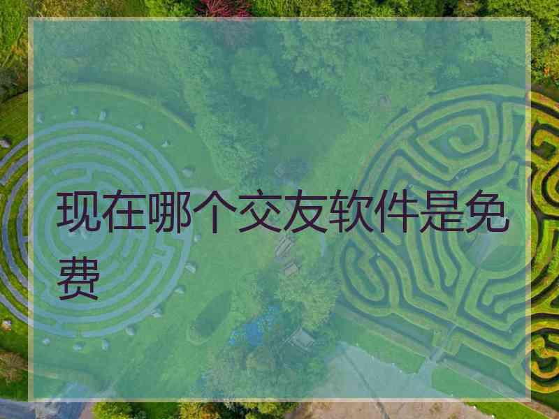 现在哪个交友软件是免费