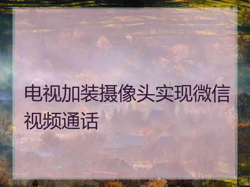 电视加装摄像头实现微信视频通话