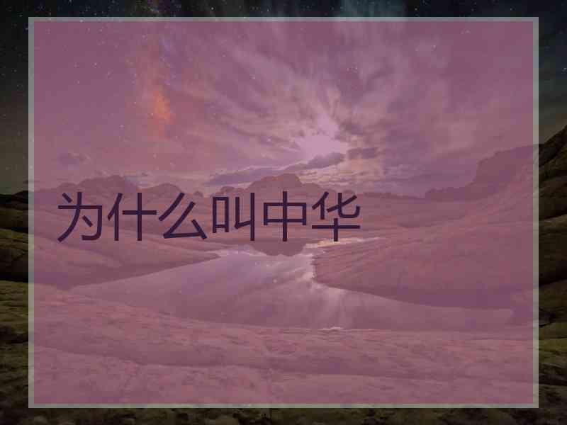 为什么叫中华