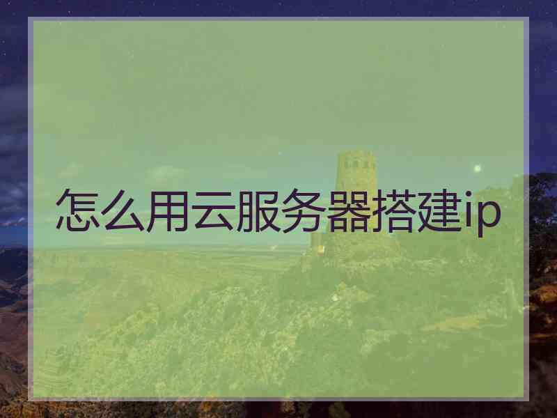 怎么用云服务器搭建ip