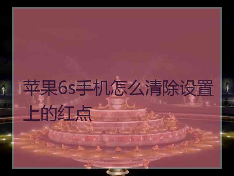 苹果6s手机怎么清除设置上的红点