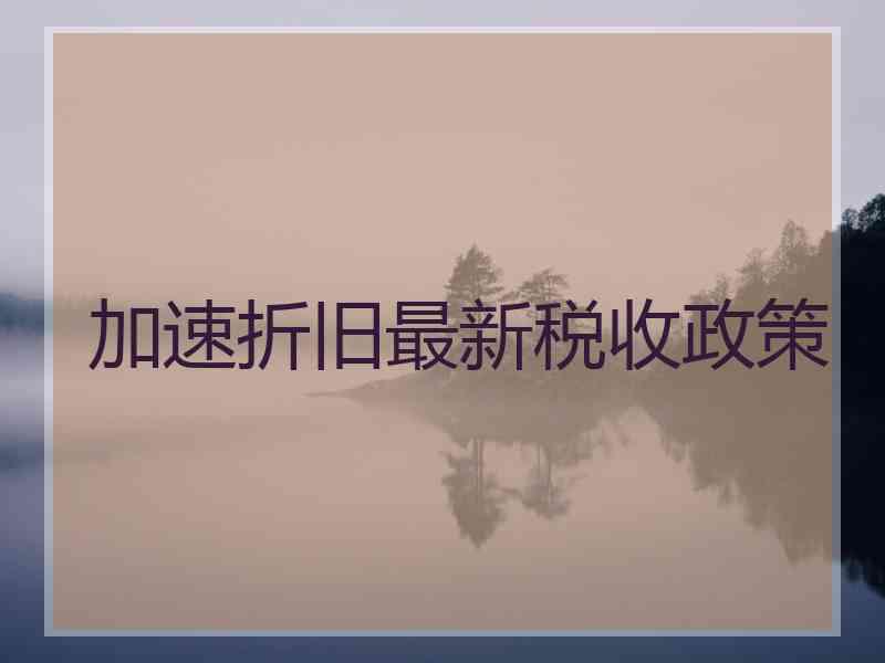加速折旧最新税收政策