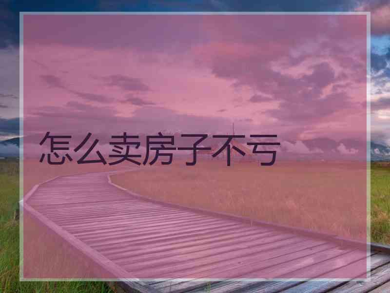 怎么卖房子不亏
