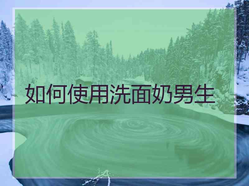 如何使用洗面奶男生