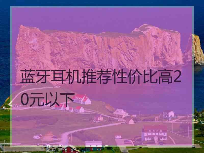 蓝牙耳机推荐性价比高20元以下