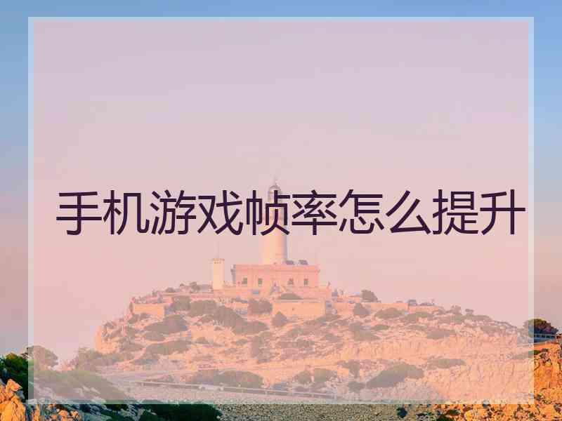 手机游戏帧率怎么提升