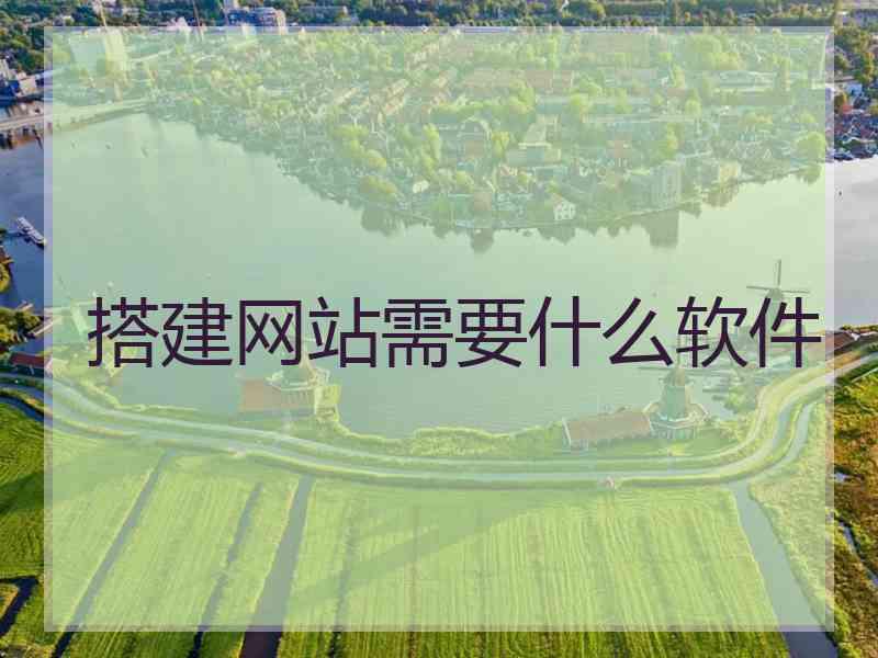 搭建网站需要什么软件