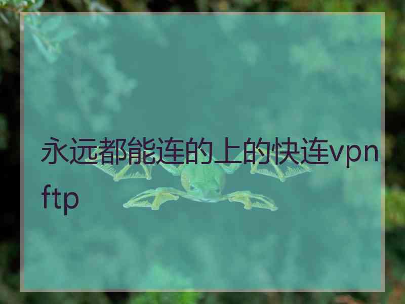 永远都能连的上的快连vpn ftp