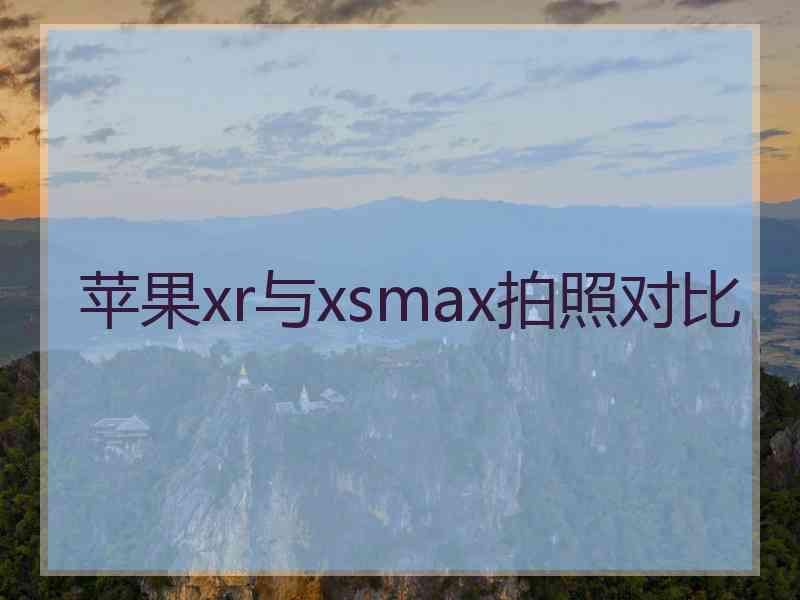 苹果xr与xsmax拍照对比