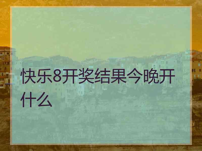 快乐8开奖结果今晚开什么