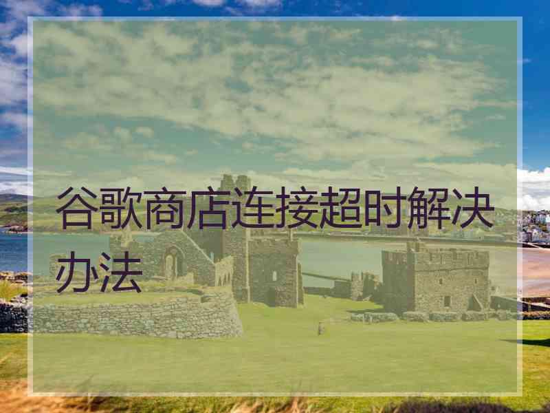 谷歌商店连接超时解决办法