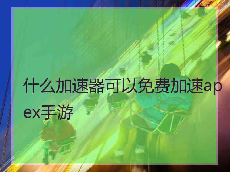 什么加速器可以免费加速apex手游