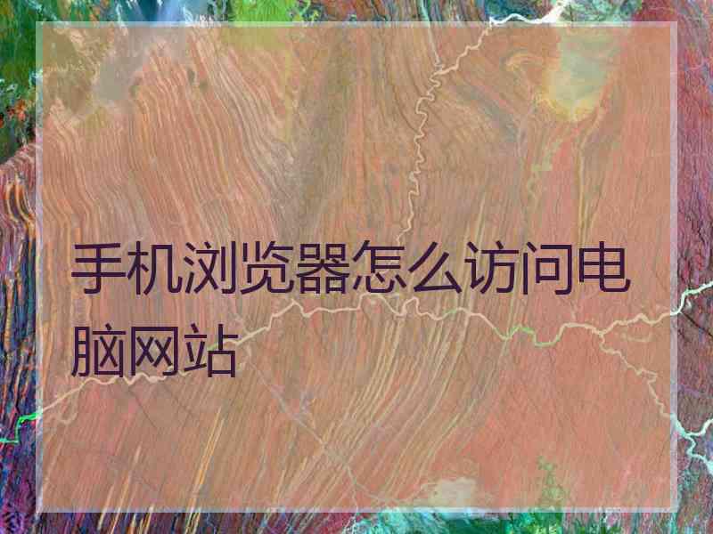 手机浏览器怎么访问电脑网站