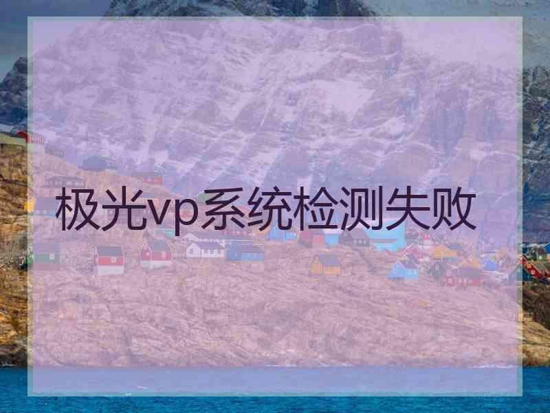 极光vp系统检测失败