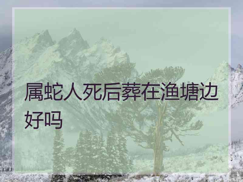 属蛇人死后葬在渔塘边好吗