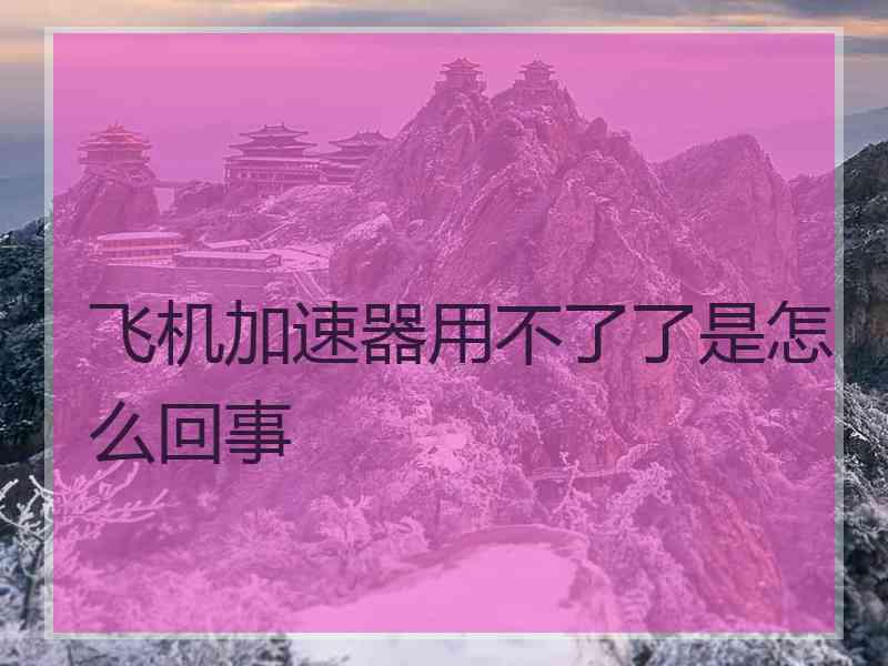 飞机加速器用不了了是怎么回事
