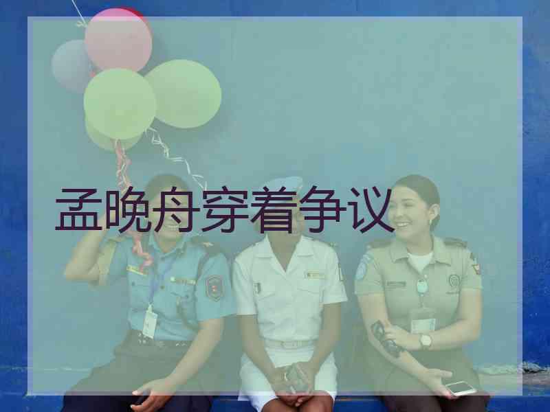 孟晚舟穿着争议