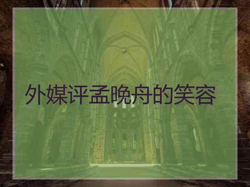 外媒评孟晚舟的笑容