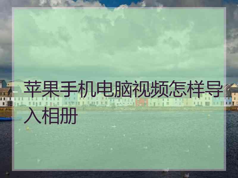 苹果手机电脑视频怎样导入相册