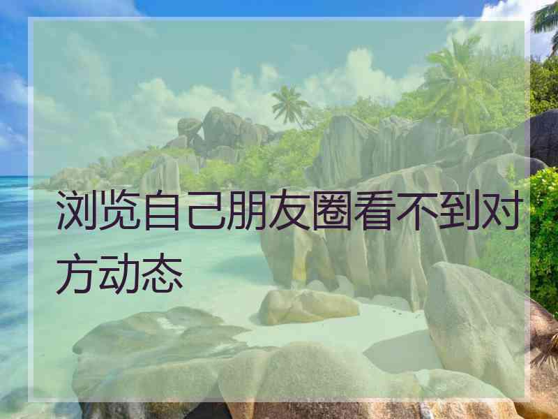 浏览自己朋友圈看不到对方动态