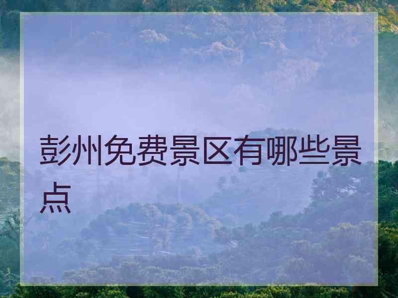 彭州免费景区有哪些景点